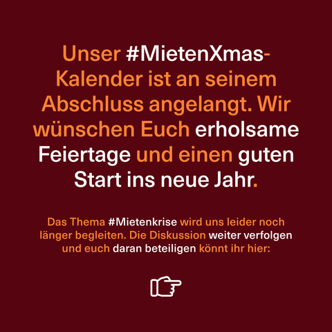 Sharepic mit dem Text: Unser #MietenXmas-Kalender ist an seinem Abschluss angelangt. Wir wünschen Euch erholsame Feiertage und einen guten Start ins neue Jahr.
Das Thema Mietenkrise wird uns leider noch länger begleiten. Die Diskussion weiter verfolgen und euch daran beteiligen könnt ihr hier: