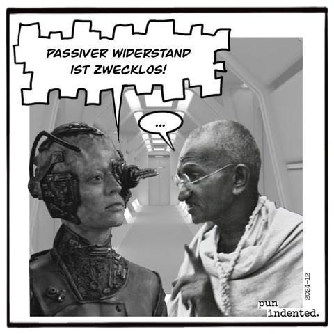 Eine Szene auf dem Raumschiff Enterprise. Eine Borg-Drohne begegnet Mahatma Gandhi. Bevor Gandhi etwas sagen kann, droht die Drohne: Passiver Widerstand ist zwecklos!