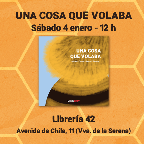 Cartel cuadrado con un fondo estampado de panal de abejas naranja con las celdas perfiladas en amarillo, con la portada del álbum ilustrado en el centro de la imagen. En el cartel se lee: "UNA COSA QUE VOLABA. Sábado 4 enero - 12h. Librería 42. Avenida de Chile, 11 (Villanueva de la Serena)."