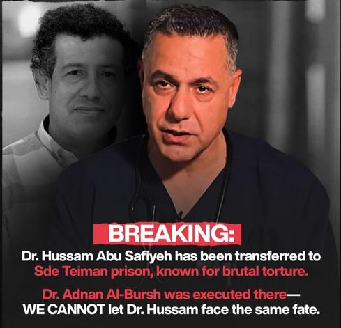 Text: BREAKING 
Dr. Hussam Abu Safiyeh has been transferred to Sde Teiman prison, known for brutal torture. 
Dr. Adnan Al-Bursh was executed there— WE CANNOT let Dr. Hussam face the same fate. 

Image- photographs of the two doctors.