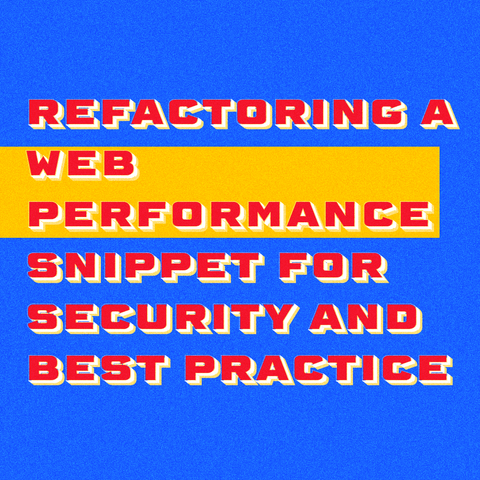 Red text with white shadow "Refactoring a Web Performance Snippet for Security and Best Practice" on blue background.
The phrase "web performance" is in a yellow rectangle.
