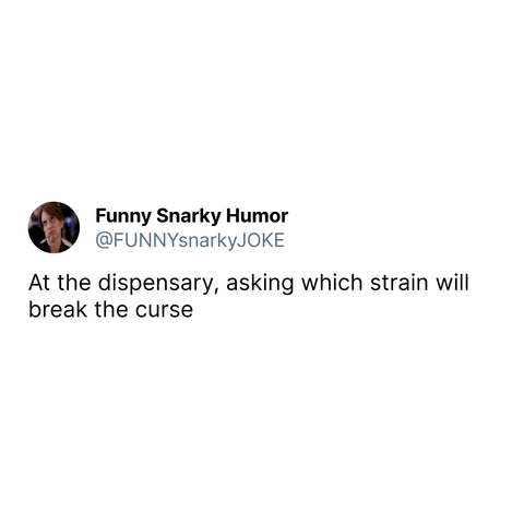 At the dispensary, asking which strain will break the curse