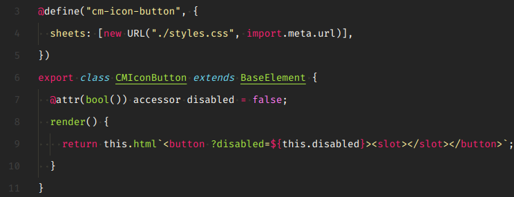 class CMIconButton extends BaseElement {
  @attr(bool()) accessor disabled = false;
  render() {
    return this.html`<button ?disabled=${this.disabled}><slot></slot></button>`;
  }
}