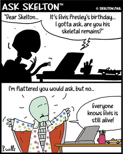 Skelton replies to an email asking him if he's the skeletal remains of Elvis. Skelton steps out of the shadows wearing an Elvis jump suit and comments that he can't be because Elvis is still alive.