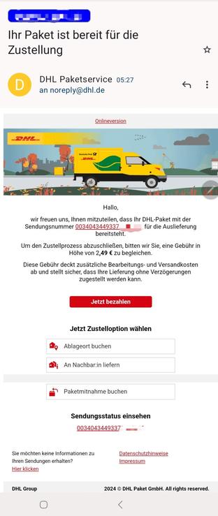 Bildbeschreibung von KI:
Dieser Screenshot zeigt eine betrügerische E-Mail, die vorgibt, vom DHL-Paketservice zu stammen. Die E-Mail enthält typische Merkmale von Phishing-Versuchen, um Empfänger dazu zu verleiten, sensible Daten einzugeben oder Geld zu bezahlen:
Absender und Betreff: Der Absender wird als "DHL Paketservice" angezeigt, jedoch mit einer generischen Adresse (noreply@dhl.de), die vertrauenswürdig wirken soll.
Design: Die E-Mail verwendet DHL-Logos und Farben, um authentisch zu wirken. Es ist ein Bild mit einem gelben DHL-Lieferwagen und einer ländlichen Umgebung zu sehen.
Textinhalt:
- Die E-Mail informiert angeblich darüber, dass ein Paket mit der Sendungsnummer bereitsteht.
- Es wird behauptet, dass eine Gebühr von 2,49 € für die Auslieferung erforderlich sei.
- Der Empfänger wird aufgefordert, über den Button „Jetzt bezahlen“ die Gebühr zu begleichen.
Manipulative Sprache: Die Nachricht vermittelt Dringlichkeit und die Notwendigkeit einer Zahlung, um die Lieferung sicherzustellen.
Buttons und Link:
- Ein roter Button „Jetzt bezahlen“ leitet vermutlich zu einer gefälschten Zahlungsseite.
- Zusätzliche Optionen wie „Ablageort buchen“ oder „An Nachbar:in liefern“ sollen den Eindruck erwecken, dass die Nachricht echt ist.
Sendungsstatus: Die angegebene Sendungsnummer soll Seriosität vortäuschen, ist jedoch vermutlich erfunden oder ungültig.
Insgesamt handelt es sich um eine klassische Phishing-Mail, die darauf abzielt, Geld zu erbeuten oder persönliche D... 