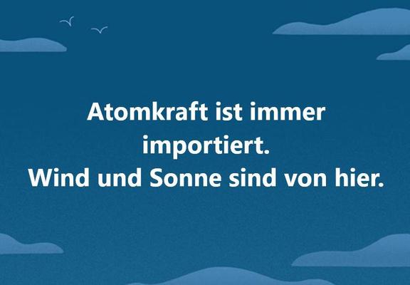 Atomkraft ist immer importiert. Wind und Sonne sind von hier.