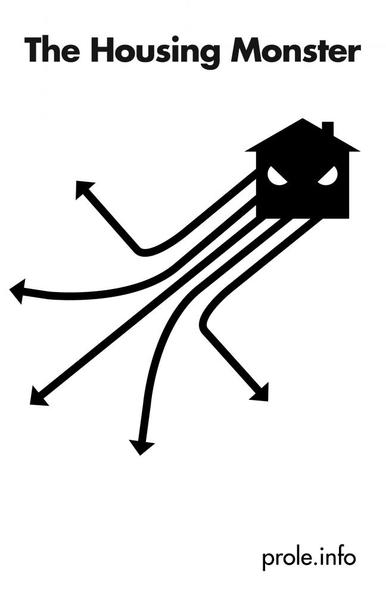 Book cover 

Image:
A menacing looking house extends “tentacles” outwards.

Text:
The Housing Monster 

Prole.info (First edition)