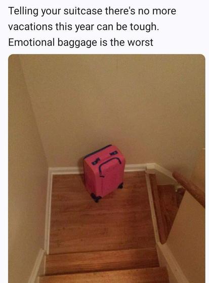 A suitcase on the stairs with adornments that make it look decidedly unhappy.

The text says:

Telling your suitcase there's no more vacations this year can be tough.
Emotional baggage is the worst