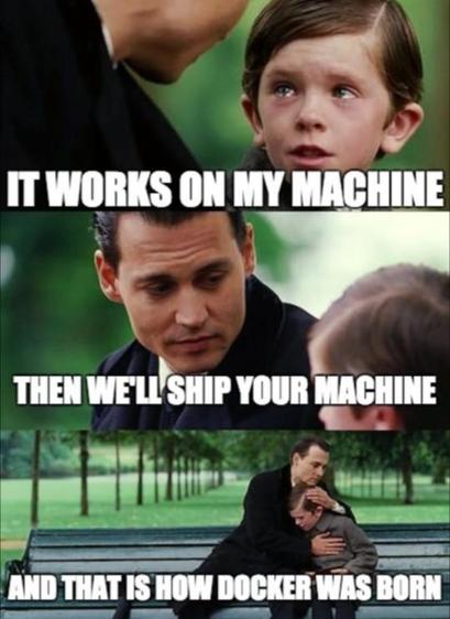 Three panel meme with Johnny Depp and Freddie Highmore from “Finding Neverland”.

They are sitting on a bench in a park.

First panel:

Freddie (with tears in his eyes): IT WORKS ON MY MACHINE

Second panel:

Johnny (gently): THEN WELL SHIP YOUR MACHINE

Third panel:

Johnny (hugging him comfortingly): AND THAT IS HOW DOCKER WAS BORN