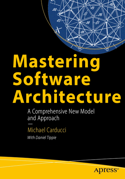 The cover artwork for Michael's upcoming book. It reads "Mastering Software Architecture" in large letters. Below that is the sub-title/tagline "A comprehensive new model and approach" and the author details are listed as "Michael Carducci (with Daniel Tippie). 

On the top-right of the book is an architectural drawing of a geodesic dome adapted from R Buckminster Fuller's 1958 patent. 
On the lower right the publisher, Apress, is listed. 