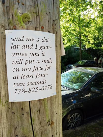 poster flyer on telephone pole reading 'send me a dollar and I guarantee you it will put a smile on my face for at least fourteen seconds 778-825-0778'