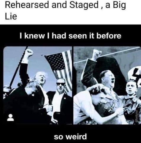 The words "Rehearsed and staged, a big lie" lead two pics next to each other. The first shows the assassination attempt of 45/47 with american flag behind and female security guard protecting him. The second pic shows Hitler, nazi flag behind him, protected by female security.
