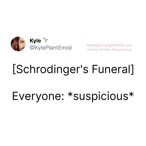 [Schrodinger's Funeral]
Everyone: *suspicious*
