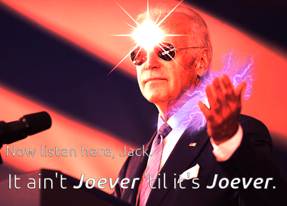 An edited image of Joe Biden wearing sunglasses. He has a lens flare coming out of his forehead like a third eye, and is charging a lightning attack in his raised hand. The entire image has a red tint over it.

"Now listen here, Jack," declares the text. "It ain't Joever 'til it's Joever."