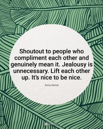 Shoutout to people who compliment each other and genuinely mean it. Jealousy is unnecessary. Lift each other up. It's nice to be nice.
Anna Vienne