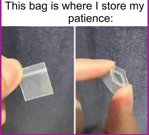 This image is a humorous meme about patience. It shows two photos side by side of someone holding what appears to be a tiny plastic bag or container. The text above reads "This bag is where I store my patience:" The joke is that the bag is extremely small, implying the person has very little patience. The bag looks like a small zip-lock or sample bag, and someone's fingers are visible holding and manipulating it in both photos.