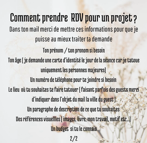 Pour les projets tattoo merci de rajouter en plus des informations précédentes, la taille souhaitée , le budget si connu, des références visuelles et une description du projet