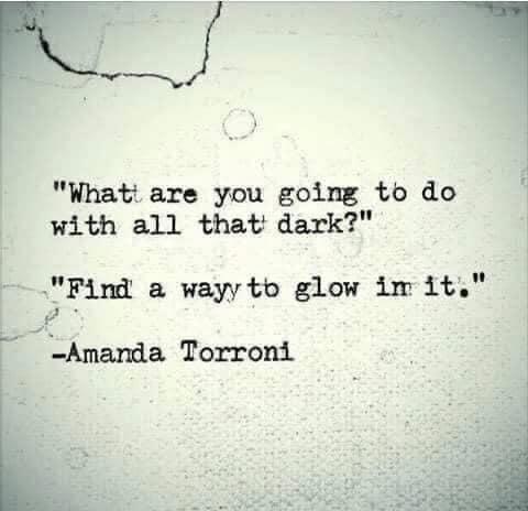 Source: Amandatorroni on Insta

"What are you going to do with all that dark?"
"Find a way to glow in it."
-Amanda Torroni