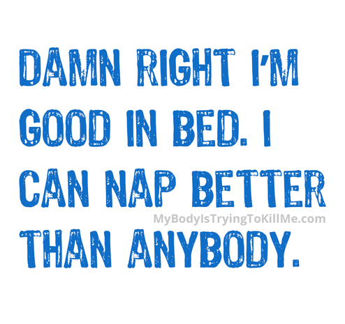 damn right I'm good in bed. I can nap better than anybody.