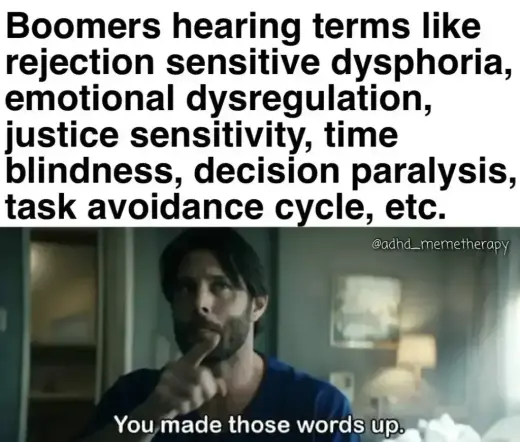 "A meme featuring a man pointing and looking skeptical. The top text reads: 'Boomers hearing terms like rejection sensitive dysphoria, emotional dysregulation, justice sensitivity, time blindness, decision paralysis, task avoidance cycle, etc.' The bottom text says: 'You made those words up.'"
