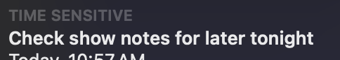 The image shows a notification banner from a device. The banner includes the following text:

At the top, in small, bold text, it says "TIME SENSITIVE."
Below that, the main text reads: "Check show notes for later tonight."
At the bottom, in smaller text, it states the time the notification was received: "Today, 10:57 AM."