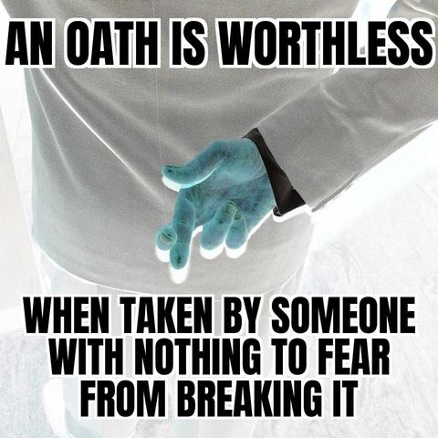 An oath is worthless when taken by someone with nothing to fear from breaking it.