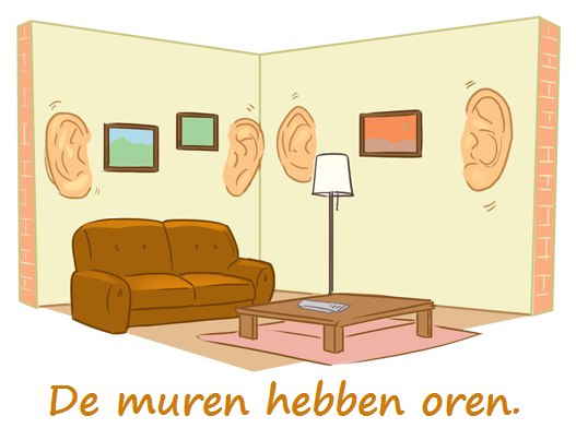 👂 De muren hebben oren
👂 Betekenis: Er kan ongewenst worden meegeluisterd door anderen.
👂 English: Walls have ears. 👂
👂 Français: Les murs ont des oreilles. 👂
👂 Deutsch: Die Wände haben Ohren. 👂