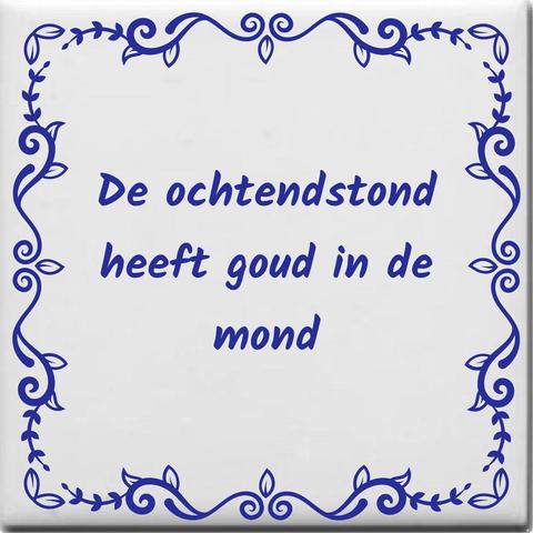 ⏰ De morgenstond heeft goud in de mond.
⏰ Betekenis: Door vroeg te beginnen kan men meer werk verrichten. / Vroeg opstaan is profijtelijk.
⏰ Oude spelling: in den mond.