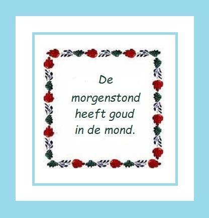 ⏰ De morgenstond heeft goud in de mond.
⏰ Deutsch: Morgenstund hat Gold im Mund.
⏰ Italiano: Il mattino ha l'oro in bocca.
⏰ Português: Quem cedo madruga / Deus o ajuda.
