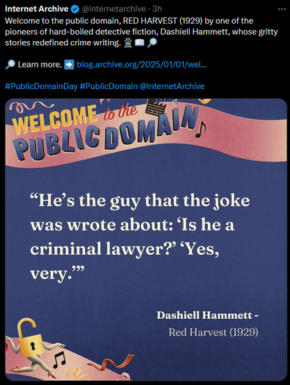 Social media post from the Internet Archive saying, 
Welcome to the public domain, RED HARVEST (1929) by one of the pioneers of hard-boiled detective fiction, Dashiell Hammett, whose gritty stories redefined crime writing. 
Learn more. https://blog.archive.org/2025/01/01/welcome-to-the-public-domain-in-2025
#PublicDomainDay #PublicDomain @InternetArchive