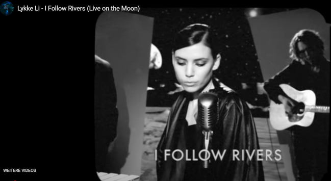 Screenshot Januar 2025 Eine Sängerin mit Band - auf dem Mond [Kulisse] - singt in ein Mikro. Die Szene ist in Schwarz-Weiß gehalten. Im Hintergrund ist der Weltraum und Sterne zu sehen. Unten steht I FOLLOW RIVERS

I Follow Rivers
Lykke Li

Oh, I beg you, can I follow?
Oh, I ask you, why not always?
Be the ocean, where I unravel
Be my only
Be the water where I'm wading

You're my river running high
Run deep, run wild

I, I follow
I follow you, deep sea, baby
I follow you
I, I follow
I follow you, dark doom, honey
I follow you
