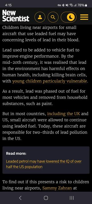 Children living near airports for small aircraft that use leaded fuel may have concerning levels of lead in their blood.

Lead used to be added to vehicle fuel to improve engine performance. By the mid-20th century, it was realised that lead in the environment has harmful effects on human health, including killing brain cells, with young children particularly vulnerable.

As a result, lead was phased out of fuel for most vehicles and removed from household substances, such as paint.

But in most countries, including the UK and US, small aircraft were allowed to continue using leaded fuel. Today, these aircraft are responsible for two-thirds of lead pollution in the US.