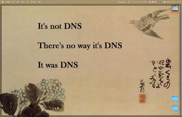 macOS screenshot doing a desktop image with the text “It's not DNS
There's no way it's DNS
It was DNS”.
