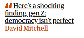 " Here's a shocking
finding, gen Z:
democracy isn't perfect"
David Mitchell
