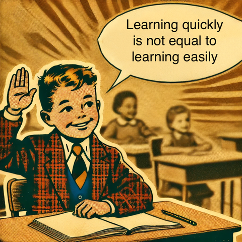Learning quickly is not equal to learning easily
