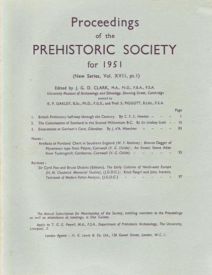 The front cover of the Proceedings of the Prehistoric Society for 1951: Part 1. Plain pale grey with title in black and a table of contents: British Prehistory half-way through the Century by C.F. C. Hawkes; The Colonisation of Scotland in the Second Millennium B.C. by Sir Lindsay Scott; Excavations at Gorham’s Cave, Gibraltar by J. d’A. Waechter; Artifacts of Portland Chert in Southern England by W. F. Rankine; Bronze Dagger of Mycenaean type from Pelynt, Cornwall by V. G. Childe; An Exotic Stone Adze from Tuckingmill, Camborne, Cornwall by V. G. Childe; and reviews of The Early Cultures of North-west Europe and Text-book of Modern Pollen Analysis.