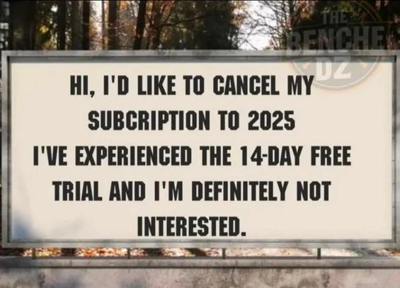 A sign that says:

HI, I'D LIKE TO CANCEL MY SUBCRIPTION TO 2025 I'VE EXPERIENCED THE 14-DAY FREE TRIAL AND I'M DEFINITELY NOT INTERESTED.