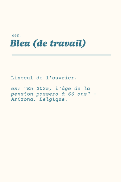 Définition : Bleu (de travail)
Linceul de l'ouvrier.
exemple : "En 2025, l'âge de la pension passera à 66 ans" - Arizona, Belgique.