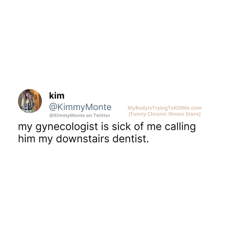 my gynecologist is sick of me calling him my downstairs dentist

Source: @kimmyMonte on Twitter