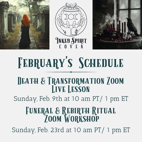 A graphic with text promoting the earth-related theme we will be exploring in the Inked Spirit Coven during the month of February 2025. It reads: "Inked Spirit Coven. February's Schedule. Death & Transformation Zoom Live Lesson, Sunday, Feb 9th at 10am Pacific / 1pm Eastern. Funeral & Rebirth Ritual Zoom Workshop, Sunday, Feb 23rd at 10am Pacific / 1pm Eastern." Presented by Inked Goddess Creations.