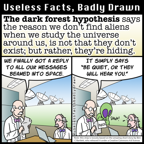 The dark forest hypothesis says the reason we don't find aliens when we study the universe around us, is not that they don't exist; but rather, they're hiding.
