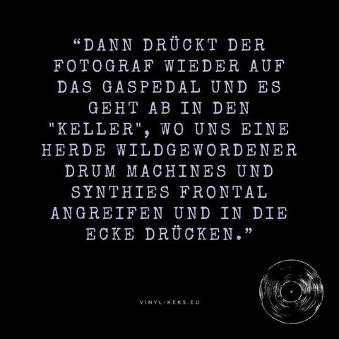 Das Bild enthält einen Text: 
"DANN DRÜCKT DER FOTOGRAF WIEDER AUF DAS GASPEDAL UND ES GEHT AB IN DEN
"KELLER", WO UNS EINE HERDE WILDGEWORDENER DRUM MACHINES UND SYNTHIES FRONTAL ANGREIFEN UND IN DIE ECKE DRÜCKEN."