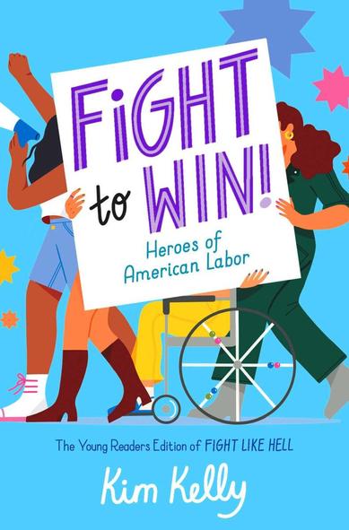 Book cover
Text:

Fight to Win !
Heroes of America Labor

The Young Readers Edition of FIGHT LIKE HELL
Kim Kelly

Image:
Workers march in the street holding signs and using megaphone.