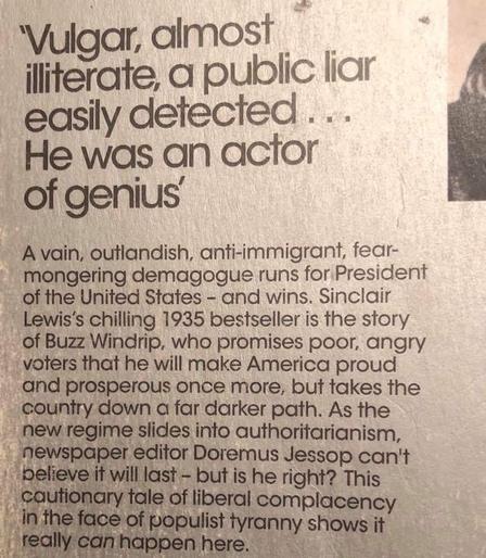 VULGAR DEMAGOGUE

Book blurb for "It Can't Happen Here" by Sinclair Lewis (1935)

    "Vulgar, almost illiterate, a public liar easily detected.. He was
    an actor of genius"

    A vain, outlandish, anti-immigrant, fear-mongering demagogue runs
    for President of the United States -- and wins. Sinclair Lewis's
    1935 bestseller is the story of Buzz Windrip, who promises poor,
    angry voters that he will make America proud and prosperous once
    more, but takes the country down a far darker path. As the new
    regime slides into authoritarinanism, newspaper editor Doremus
    Jessup can't believe it will last -- but is he right? This
    cautionary tale of liberal complacency in the face of populist
    tyranny shows it *can* happen here.

https://en.wikipedia.org/wiki/It_Can%27t_Happen_Here