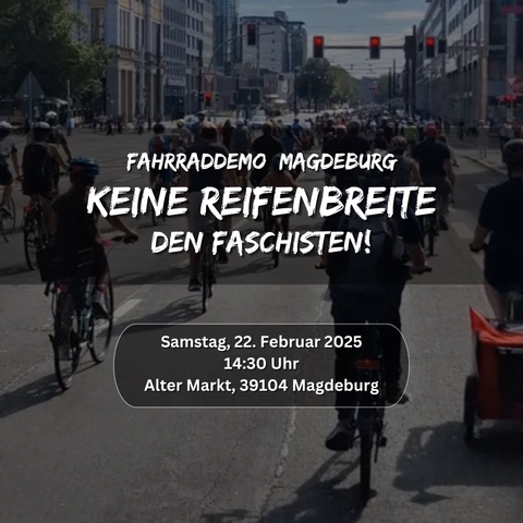 Werbebild für eine Fahrraddemo in Magdeburg gegen Faschisten.

"Fahrraddemo Magdeburg, Keine Reifenbreite den Faschisten! Samstag, 22. Februar 2025, 14:30 Uhr, Alter Markt, 39104 Magdeburg"