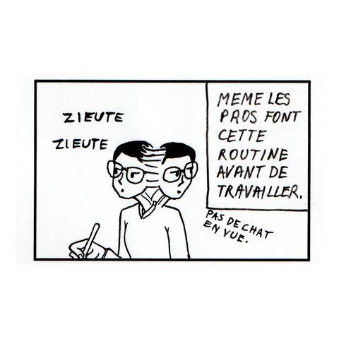 Même les pros font cette routine avant de travailler. *regarde d'un côté sur l'autre* Onomatopée : zieute zieute. Pas de chat en vue.