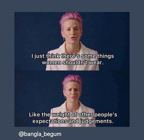 Megan Rapinoe saying "I just think there's some things women shouldn't wear. Like the weight of other people's expectations and judgements".
