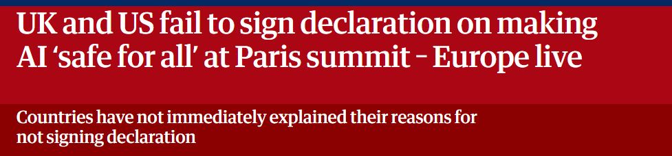 UK and US fail to sign declaration on making
Al ‘safe for all’ at Paris summit - Europe live
Countries have not immediately explained their reasons for

not signing declaration

