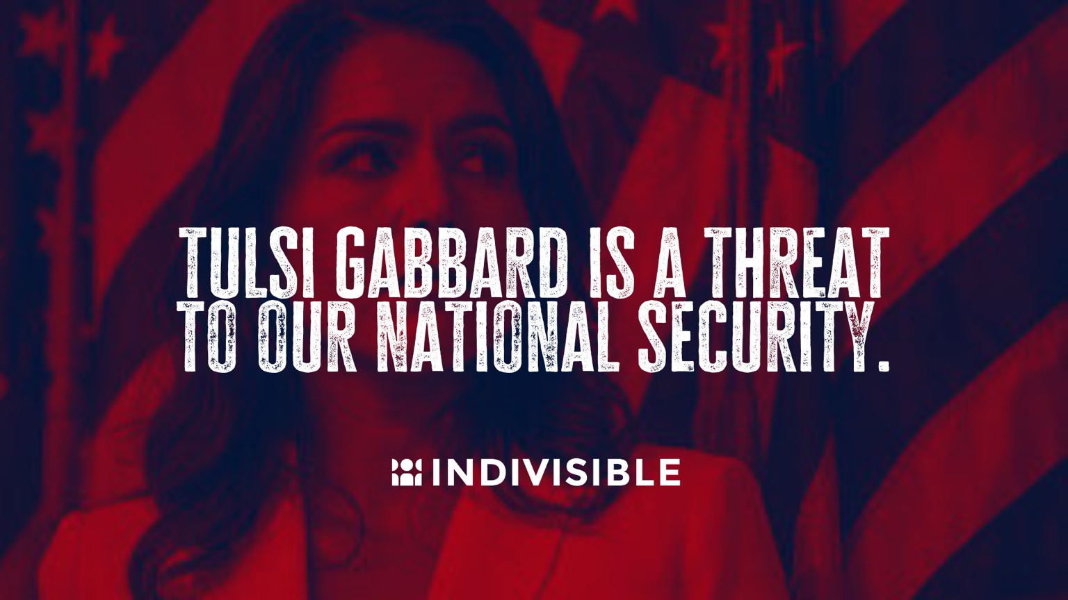 (over an image of Tulsi Gabbard) TULSI GABBARD IS A THREAT TO OUR NATIONAL SECURITY.