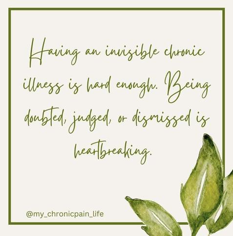 having an invisible chronic illness is hard enough. Being doubted, judged, or dismissed is heartbreaking. 
Source: my_chronicpain_life on Insta